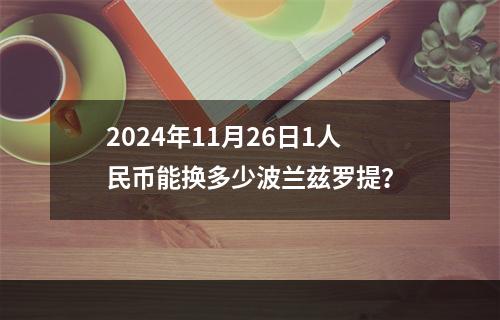 2024年11月26日1人民币能换多少波兰兹罗提？