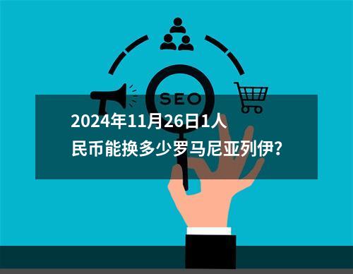 2024年11月26日1人民币能换多少罗马尼亚列伊？