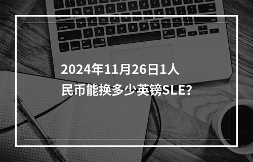 2024年11月26日1人民币能换多少英镑SLE？