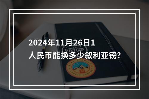 2024年11月26日1人民币能换多少叙利亚镑？