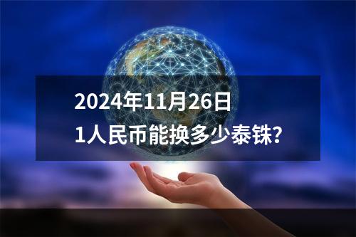 2024年11月26日1人民币能换多少泰铢？