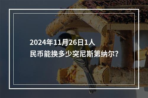 2024年11月26日1人民币能换多少突尼斯第纳尔？