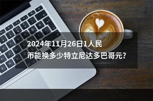 2024年11月26日1人民币能换多少特立尼达多巴哥元？