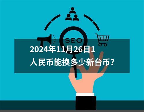 2024年11月26日1人民币能换多少新台币？