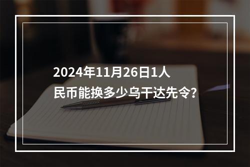 2024年11月26日1人民币能换多少乌干达先令？