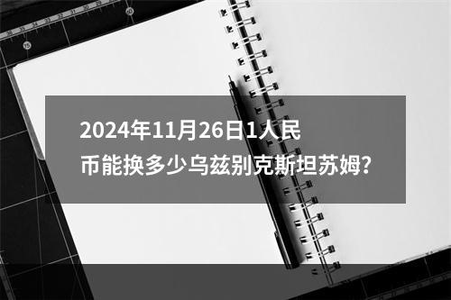 2024年11月26日1人民币能换多少乌兹别克斯坦苏姆？