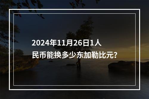 2024年11月26日1人民币能换多少东加勒比元？