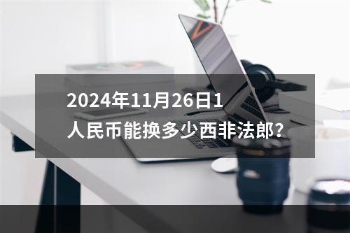 2024年11月26日1人民币能换多少西非法郎？