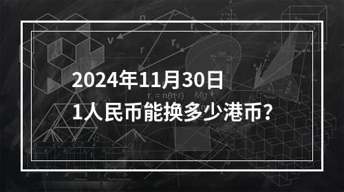 2024年11月30日1人民币能换多少港币？