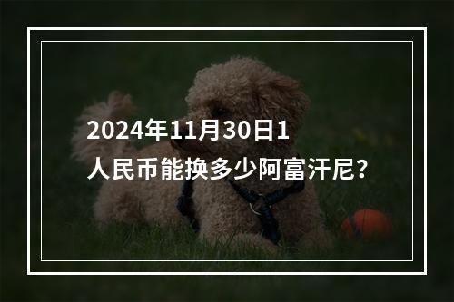 2024年11月30日1人民币能换多少阿富汗尼？