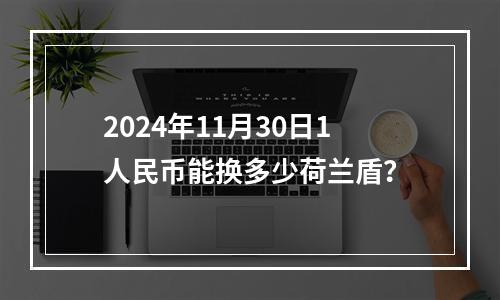 2024年11月30日1人民币能换多少荷兰盾？