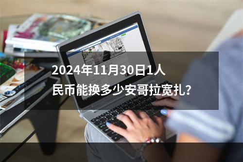 2024年11月30日1人民币能换多少安哥拉宽扎？