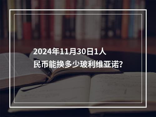 2024年11月30日1人民币能换多少玻利维亚诺？