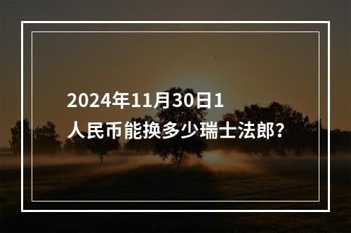 2024年11月30日1人民币能换多少瑞士法郎？