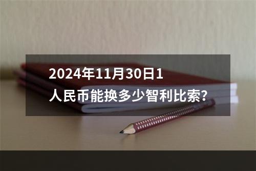 2024年11月30日1人民币能换多少智利比索？