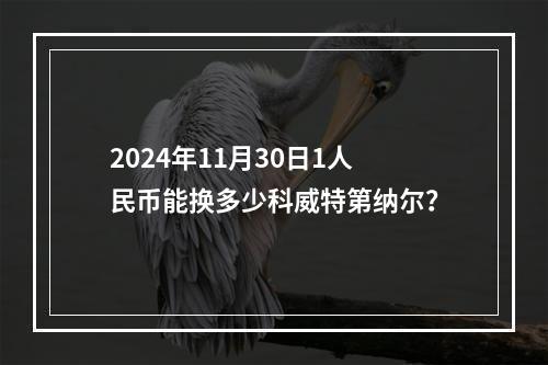 2024年11月30日1人民币能换多少科威特第纳尔？