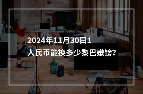 2024年11月30日1人民币能换多少黎巴嫩镑？