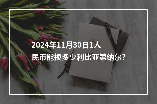 2024年11月30日1人民币能换多少利比亚第纳尔？