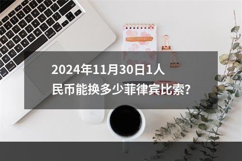 2024年11月30日1人民币能换多少菲律宾比索？