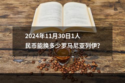 2024年11月30日1人民币能换多少罗马尼亚列伊？