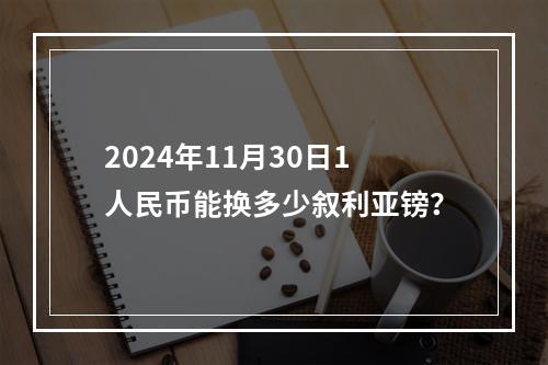 2024年11月30日1人民币能换多少叙利亚镑？