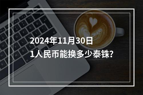 2024年11月30日1人民币能换多少泰铢？