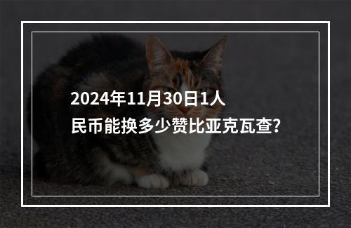 2024年11月30日1人民币能换多少赞比亚克瓦查？