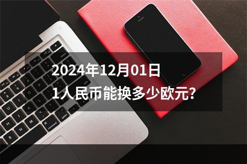 2024年12月01日1人民币能换多少欧元？