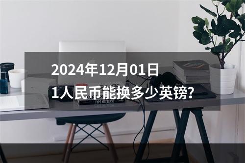 2024年12月01日1人民币能换多少英镑？