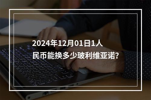 2024年12月01日1人民币能换多少玻利维亚诺？