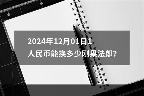 2024年12月01日1人民币能换多少刚果法郎？