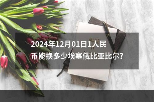 2024年12月01日1人民币能换多少埃塞俄比亚比尔？