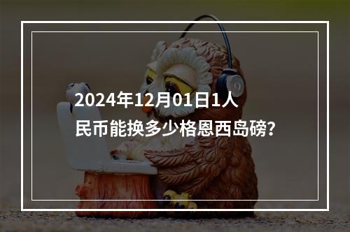 2024年12月01日1人民币能换多少格恩西岛磅？