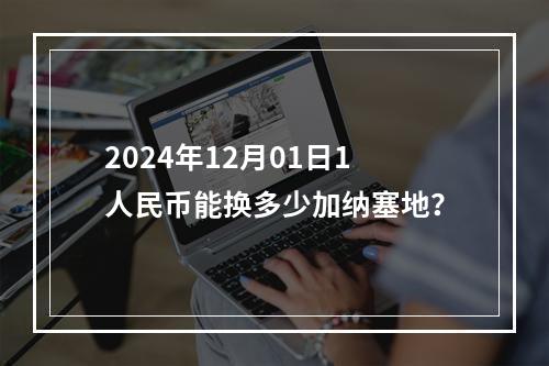 2024年12月01日1人民币能换多少加纳塞地？