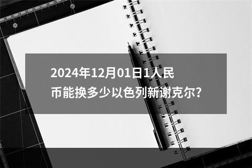 2024年12月01日1人民币能换多少以色列新谢克尔？