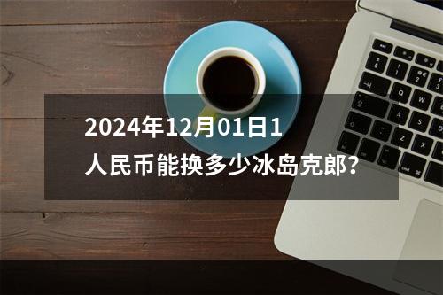 2024年12月01日1人民币能换多少冰岛克郎？