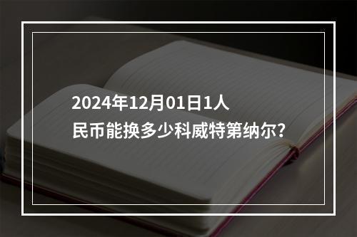 2024年12月01日1人民币能换多少科威特第纳尔？