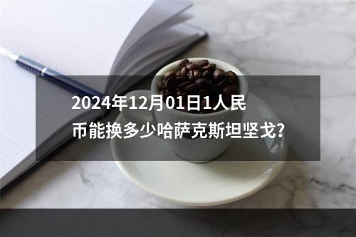 2024年12月01日1人民币能换多少哈萨克斯坦坚戈？