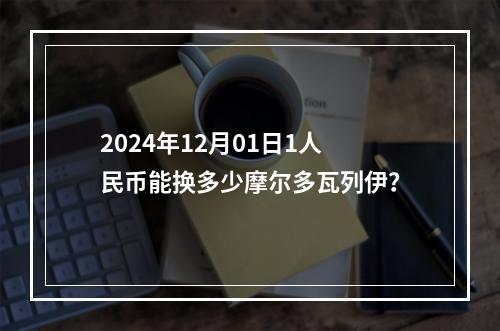 2024年12月01日1人民币能换多少摩尔多瓦列伊？