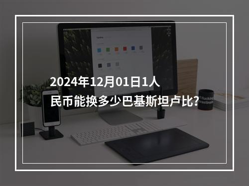 2024年12月01日1人民币能换多少巴基斯坦卢比？