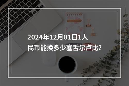 2024年12月01日1人民币能换多少塞舌尔卢比？