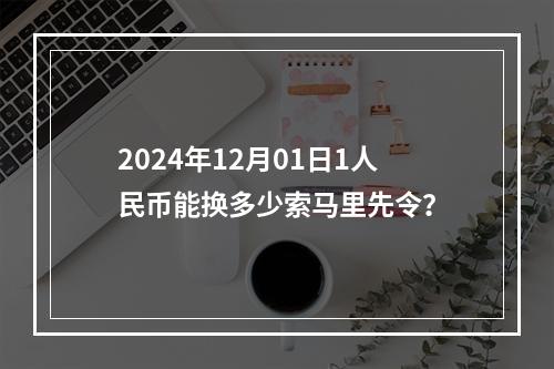 2024年12月01日1人民币能换多少索马里先令？