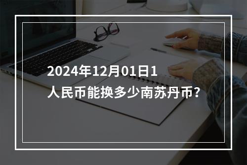 2024年12月01日1人民币能换多少南苏丹币？