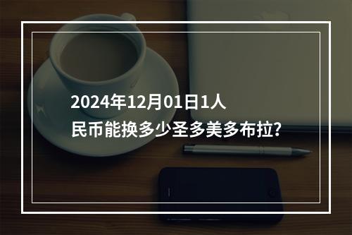 2024年12月01日1人民币能换多少圣多美多布拉？