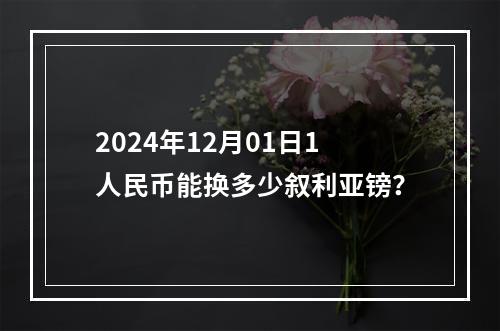 2024年12月01日1人民币能换多少叙利亚镑？