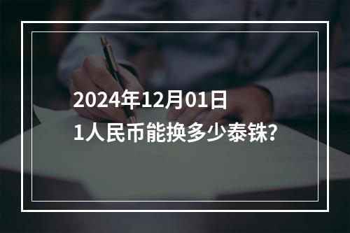 2024年12月01日1人民币能换多少泰铢？