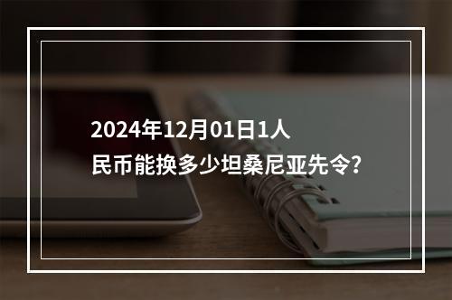 2024年12月01日1人民币能换多少坦桑尼亚先令？