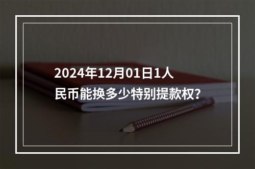 2024年12月01日1人民币能换多少特别提款权？