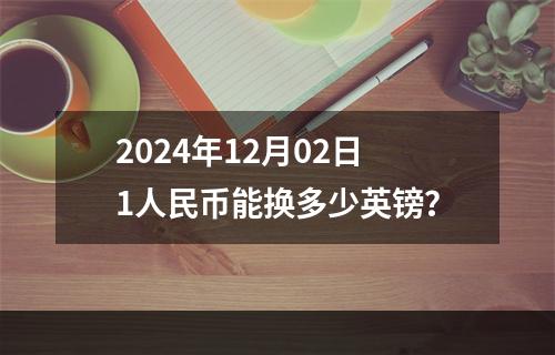 2024年12月02日1人民币能换多少英镑？