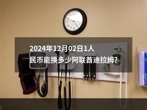 2024年12月02日1人民币能换多少阿联酋迪拉姆？